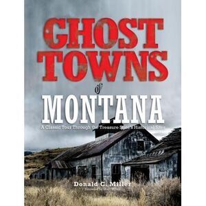 Ghost Towns of Montana: A Classic Tour Through the Treasure State's Historical S